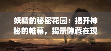 妖精的秘密花园：揭开神秘的帷幕，揭示隐藏在现实世界中的魔法生物真实面貌 v9.3.0下载