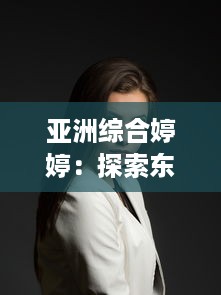 亚洲综合婷婷：探索东方文化魅力与现代生活风采的完美融合 v6.7.8下载