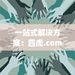 一站式解决方案：四虎.com提供全面的视频资源，让您无忧观看、安全下载 v7.0.8下载