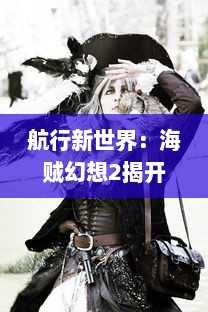 航行新世界：海贼幻想2揭开未知的秘密，冒险家们的激烈战斗与永恒的友情之旅