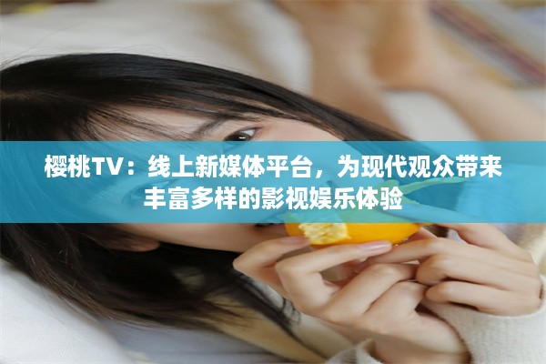 樱桃TV：线上新媒体平台，为现代观众带来丰富多样的影视娱乐体验