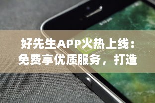 好先生APP火热上线：免费享优质服务，打造你的智能生活助手 立即下载体验全新功能