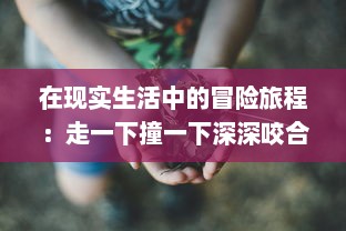 在现实生活中的冒险旅程：走一下撞一下深深咬合的探索性自我成长