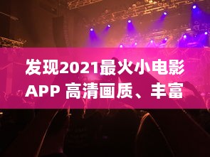 发现2021最火小电影APP 高清画质、丰富内容，打造无与伦比的观影体验 立即下载，开启影视盛宴