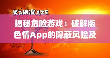 揭秘危险游戏：破解版色情App的隐蔽风险及其对个人信息安全的冲击