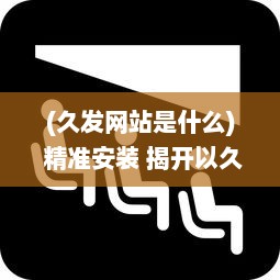 (久发网站是什么) 精准安装 揭开以久发网49833cm安装全流程，轻松掌握每一步!