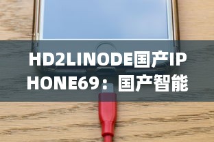 HD2LINODE国产IPHONE69：国产智能科技的新突破，为全球用户打造独一无二的手机体验 v8.7.1下载