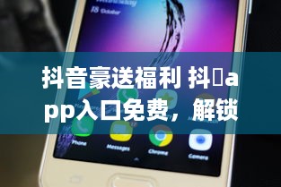 抖音豪送福利 抖抈app入口免费，解锁精彩内容，畅享无限可能 v1.8.8下载