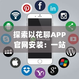 探索以花聊APP官网安装：一站式解决方案，为你提供安全快捷的下载体验 v7.5.0下载