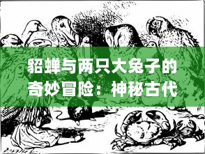 貂蝉与两只大兔子的奇妙冒险：神秘古代文明与动物王国的奇幻动画片 v6.5.8下载