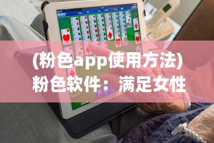 (粉色app使用方法) 粉色软件：满足女性用户个性化需求的崭新产品设计趋势