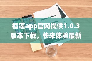 榴莲app官网提供1.0.3版本下载，快来体验最新功能和优化服务 v3.9.8下载