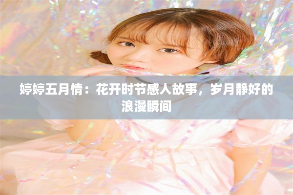 婷婷五月情：花开时节感人故事，岁月静好的浪漫瞬间