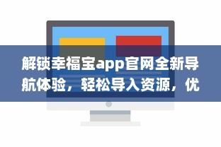 解锁幸福宝app官网全新导航体验，轻松导入资源，优化您的使用效率 v2.1.4下载