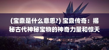 (宝鼎是什么意思?) 宝鼎传奇：揭秘古代神秘宝物的神奇力量和惊天动地的历史冒险