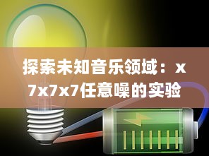 探索未知音乐领域：x7x7x7任意噪的实验性创作与跨界音乐实践的全面解析 v0.9.7下载