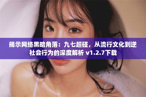 揭示网络黑暗角落：九七超碰，从流行文化到逆社会行为的深度解析 v1.2.7下载