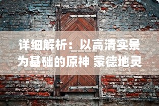 详细解析：以高清实景为基础的原神 蒙德地灵龛全区域分布位置导览图