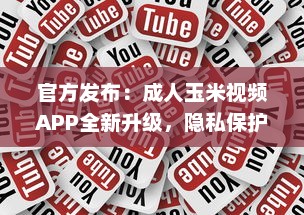 官方发布：成人玉米视频APP全新升级，隐私保护功能强化揭秘 v1.5.3下载