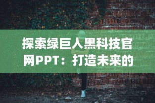 探索绿巨人黑科技官网PPT：打造未来的黑科技解决方案 v2.1.0下载