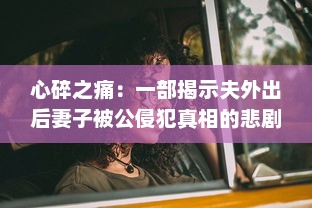 心碎之痛：一部揭示夫外出后妻子被公侵犯真相的悲剧电影中文字幕版 v3.2.3下载