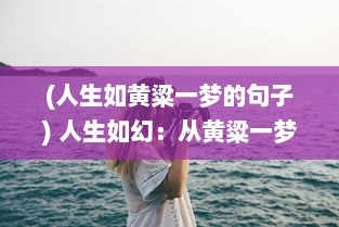 (人生如黄粱一梦的句子) 人生如幻：从黄粱一梦到现实苏醒的心灵探索