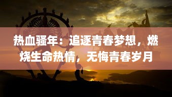 热血骚年：追逐青春梦想，燃烧生命热情，无悔青春岁月的奋斗历程