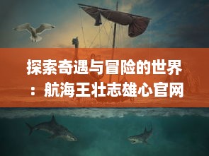 探索奇遇与冒险的世界：航海王壮志雄心官网为您揭示海洋的神秘与传奇 v2.1.8下载