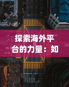 探索海外平台的力量：如何利用国际视角提升品牌影响力 v8.5.4下载