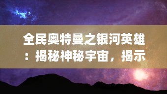 全民奥特曼之银河英雄：揭秘神秘宇宙，揭示勇敢护卫地球的英雄之旅