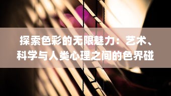 探索色彩的无限魅力：艺术、科学与人类心理之间的色界碰撞与交融