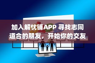 加入解忧铺APP 寻找志同道合的朋友，开始你的交友之旅 在这里，你不再孤单。