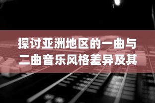 探讨亚洲地区的一曲与二曲音乐风格差异及其社会文化影响因素的深度分析 v8.1.6下载