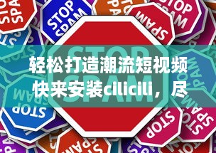 轻松打造潮流短视频 快来安装cilicili，尽享创意短片无限可能 v5.5.2下载