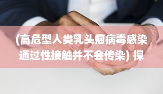 (高危型人类乳头瘤病毒感染通过性接触并不会传染) 探讨HPV感染：性行为伙伴数量与感染人乳头瘤病毒的相关性