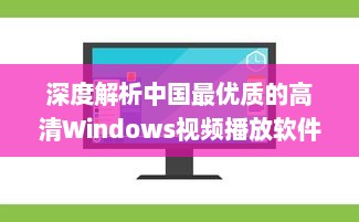 深度解析中国最优质的高清Windows视频播放软件：功能特色、操作简易度及用户评价 v2.5.0下载