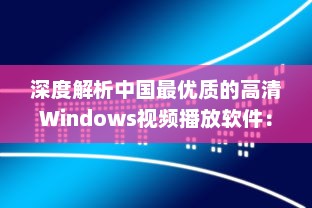 深度解析中国最优质的高清Windows视频播放软件：功能特色、操作简易度及用户评价 v2.5.0下载