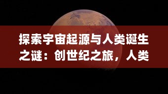 探索宇宙起源与人类诞生之谜：创世纪之旅，人类科技与信仰的交织演进史