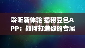 聆听新体验 揭秘豆包APP：如何打造你的专属听书空间 高效学习从这里开始