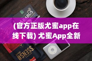 (官方正版尤蜜app在线下载) 尤蜜App全新升级 加入实时互动功能，畅享无缝沟通体验