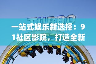 一站式娱乐新选择：91社区影院，打造全新的社区观影体验 v4.3.0下载