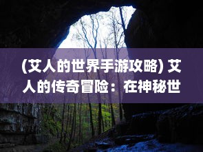 (艾人的世界手游攻略) 艾人的传奇冒险：在神秘世界中追寻真实自我与超越无限的旅程