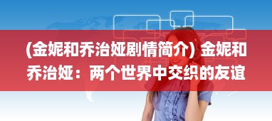 (金妮和乔治娅剧情简介) 金妮和乔治娅：两个世界中交织的友谊与冒险故事