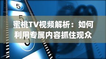 蜜桃TV视频解析：如何利用专属内容抓住观众注意力? 探究视觉影响的秘密