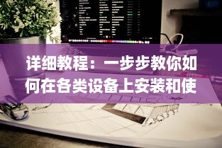 详细教程：一步步教你如何在各类设备上安装和使用黑料社区应用 v7.3.5下载