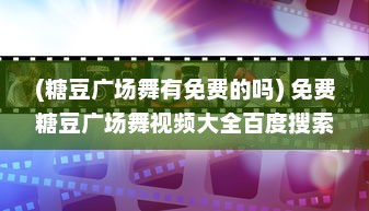 (糖豆广场舞有免费的吗) 免费糖豆广场舞视频大全百度搜索攻略，轻松掌握最新流行舞步