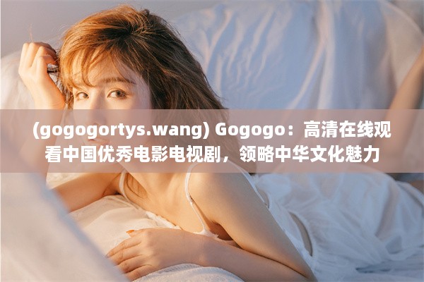 (gogogortys.wang) Gogogo：高清在线观看中国优秀电影电视剧，领略中华文化魅力