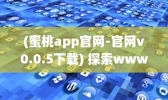 (蜜桃app官网-官网v0.0.5下载) 探索www.蜜桃：为你揭秘一站式在线全球优质水果购物平台