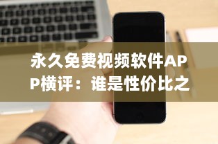 永久免费视频软件APP横评：谁是性价比之王 揭秘用户体验最佳选择 v0.1.6下载