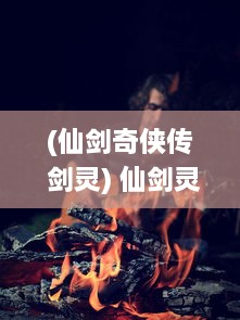 (仙剑奇侠传 剑灵) 仙剑灵域：跨越千年的传奇战争，揭秘神秘剑修世界的壮丽雄图